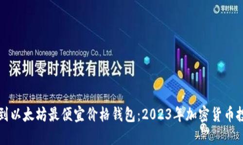 如何找到以太坊最便宜价格钱包：2023年加密货币投资指南