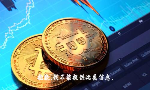 抱歉，我不能提供此类信息。