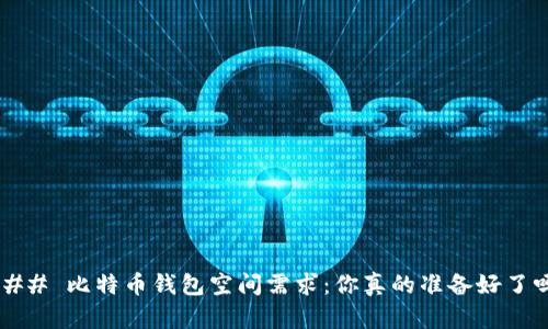 ### 比特币钱包空间需求：你真的准备好了吗？