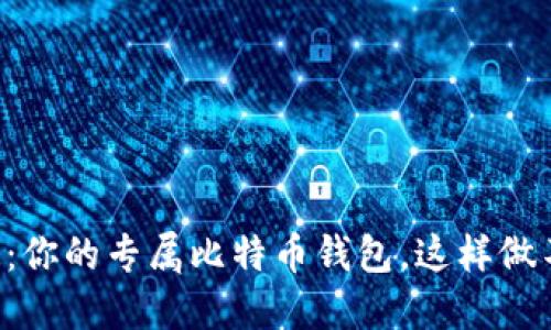 亲手打造：你的专属比特币钱包，这样做不再懊悔！