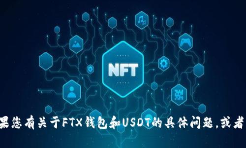 很抱歉，您在提问中可能没有包含您想要的具体内容。如果您有关于FTX钱包和USDT的具体问题，或者需要某个具体方面的帮助，请详细说明，我会尽量帮助您。