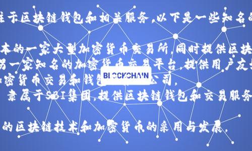 在日本，有几家公司专注于区块链钱包和相关服务。以下是一些知名的日本区块链钱包公司：

1. **bitFlyer** - 日本的一家大型加密货币交易所，同时提供区块链钱包服务。
2. **Coincheck** - 另一家知名的加密货币交易平台，提供用户友好的区块链钱包。
3. **Zaif** - 提供加密货币交易和钱包服务的公司。
4. **SBI Crypto** - 隶属于SBI集团，提供区块链钱包和交易服务。

这些公司都在推动日本的区块链技术和加密货币的采用与发展。