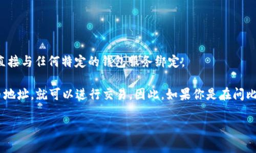 比特币地址通常与特定的钱包服务提供商相关，但并不是特定于某个钱包的。例如，“bk钱包”可能是某个特定品牌或服务的名称，但比特币地址本身并不直接与任何特定的钱包服务绑定。

每个比特币钱包都会生成一个或多个比特币地址，这些地址是用来接收和发送比特币的。不同的用户可以使用不同的钱包，但只要他们生成了一个比特币地址，就可以进行交易。因此，如果你是在问比特币地址是否等同于bk钱包，答案是否定的。比特币地址是一个独立的、由钱包生成的字符串，而“bk钱包”是一个可能包含多个比特币地址的服务或应用。

如果有其他关于比特币的钱包或交易的问题，欢迎提问！