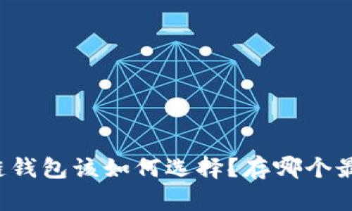 区块链钱包该如何选择？存哪个最靠谱？