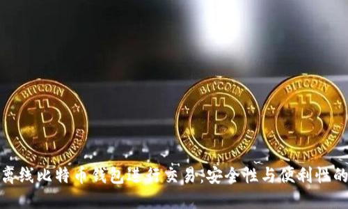 如何使用离线比特币钱包进行交易：安全性与便利性的完美结合