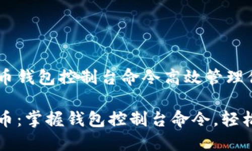 如何利用比特币钱包控制台命令高效管理你的数字资产

释放你的比特币：掌握钱包控制台命令，轻松管理数字资产