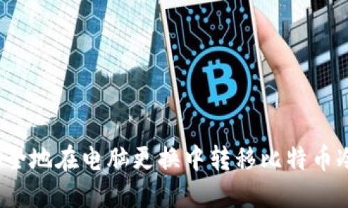 如何安全地在电脑更换中转移比特币冷钱包？