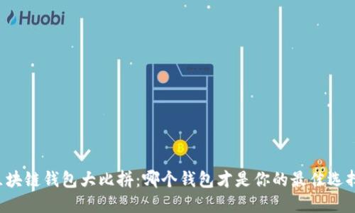 区块链钱包大比拼：哪个钱包才是你的最佳选择？