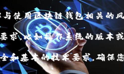 区块链钱包开通条件通常包括以下几个方面：

1. **法律资格**：在某些国家或地区，您需要满足法定年龄要求（通常是18岁以上）才能开通区块链钱包。

2. **身份验证**：许多区块链钱包服务提供商要求用户进行身份验证。这可能包括提供身份证明文件（如护照、身份卡）和地址证明（如水电账单）等。

3. **电子邮箱和手机号码**：大多数钱包服务会要求您提供有效的电子邮箱和手机号码，以便进行账户验证和安全保护。

4. **安全设置**：用户需要设置钱包的安全选项，例如强密码、双重身份验证（2FA）、助记词等，以确保钱包的安全性。

5. **了解风险**：用户在开通钱包之前，通常会被要求阅读并理解与使用区块链钱包相关的风险和注意事项，这包括对数字资产的理解以及可能的市场波动。

6. **技术要求**：某些钱包可能需要用户的设备满足特定的技术要求，比如操作系统的版本或渲染能力。

总之，开通一个区块链钱包的条件通常涉及法律身份、账户信息安全和基本的技术要求。确保您满足这些条件，并在开通之前了解所有相关信息以保护您的资产。