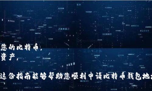 很高兴您对比特币钱包地址感兴趣。在这里，我将为您提供一个简明的指南，帮助您申请比特币钱包地址。

### 申请比特币钱包地址的步骤

#### 一、选择一个比特币钱包

比特币钱包有很多种类，主要分为以下几种：

1. **桌面钱包**：安装在个人计算机上的软件，比较安全，适合长时间存储比特币。
2. **移动钱包**：在智能手机上运行的应用程序，方便日常交易。
3. **在线钱包**：提供网页访问的钱包，易于使用，但相对安全性较低。
4. **硬件钱包**：专门的物理设备，用于存储比特币，安全性极高。
5. **纸钱包**：将比特币的公钥和私钥打印在纸上进行存储，亦是一种非接触性的存储方式。

在选择时，请考虑您的需求和安全性。

#### 二、下载并安装钱包

如果您选择桌面钱包或移动钱包，您需要去官方网站下载相应的应用程序。切记避免通过第三方链接下载，以防止恶意软件的侵入。

#### 三、创建新钱包

安装完成后，打开钱包应用，通常会有一个“创建新钱包”或“打开现有钱包”的选项。选择“创建新钱包”，并按照指引进行设置。

#### 四、备份钱包信息

在创建钱包的过程中，系统可能会要求您设置一个强密码，并提供一组助记词（通常是12个单词），以备份您的钱包。请务必将这些信息妥善保存，甚至可以纸质化存储，避免丢失。

#### 五、获取比特币钱包地址

在您的钱包创建完成后，系统会为您生成一个比特币钱包地址。这是一个由字母和数字组成的字符串，您可以将其用作接收比特币的地址。

#### 六、开始使用比特币

一旦您拥有钱包地址，就可以开始买卖比特币或接受他人转账。

### 注意事项

- **安全性**：确保您的设备安全，使用两步验证等安全措施。
- **私钥安全**：永远不要分享您的私钥。失去私钥就意味着失去您的比特币。
- **信息备份**：定期备份您的钱包，确保在设备损坏时不会丢失资产。

比特币钱包的创建和使用并不复杂，但安全性是至关重要的。希望这份指南能够帮助您顺利申请比特币钱包地址。如果您有其他问题，欢迎随时询问！