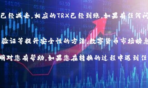 将TP钱包中的USDT转成TRX，步骤其实并不复杂，但为了确保您能够顺利完成这一操作，下面我将为您详细说明每一个步骤。请您耐心阅读。

第一步：打开TP钱包
首先，确保您已经下载安装了TP钱包，并且成功注册并登录您的账户。如果您还没有注册，请先完成注册，确保您的钱包安全，不要随意泄露私钥。

第二步：查看资产
在TP钱包的首页，您能够看到您的资产状况。在这里，找到您要转换的USDT。确认USDT的余额，确保您有足够的数量进行转换。

第三步：选择交易功能
接下来，点击“交易”或“兑换”功能。不同版本的TP钱包可能界面略有不同，但大致的交易功能位置是相似的。您需要寻找“兑换”或者“Swap”的选项。

第四步：选择转换币种
在兑换界面，您需要选择要转换的币种。首先选择USDT，然后在应该显示出您能够兑换的币种中选择TRX。确保您选择的是正确的币种，以免误转其他数字货币。

第五步：输入转换数量
在完成币种选择之后，您需要输入想要转换的USDT数量。请确认您输入的数量是正确的，避免因输入错误而导致的损失。如果您不知道转换的汇率，可以在界面上查看当前的实时汇率。

第六步：确认交易
在这一过程中，钱包会自动计算出您可以获得的TRX数量。确认无误后，您可以点击“确认”或“兑换”按钮。这一步很重要，因为一旦确认交易，就很难撤回。

第七步：查看交易记录
完成交易后，您可以在钱包的“交易记录”中查看您的兑换情况。确保您的USDT已经减去，相应的TRX已经到账。如果有任何问题，可以直接联系TP钱包的客服。

第八步：安全提示
最后，不要忘记在进行任何交易前确保您的钱包安全，定期更新密码，启用双重验证等提升安全性的方法。数字货币市场瞬息万变，确保资产安全永远是第一位的。

至此，您已经完成了从TP钱包中将USDT转换成TRX的操作。希望这份详细的说明对您有帮助。如果您在转换的过程中遇到任何问题，或者对TP钱包的其他功能感兴趣，随时可以查阅相关资料或寻求帮助。

希望这能帮助到您，确保在数字货币交易中能游刃有余！