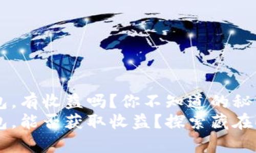 把币放在以太坊钱包，有收益吗？你不知道的秘密！
把币放在以太坊钱包，能否获取收益？探索藏在ETH背后的财富之道
