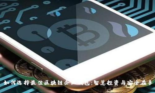 如何选择最佳区块链企业钱包：智慧投资与安全在手