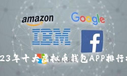 超实用！2023年十大虚拟币钱包APP排行榜下载指南