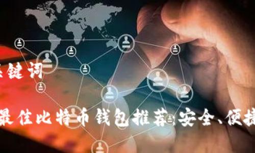 指定和关键词

2023年最佳比特币钱包推荐：安全、便捷与新潮！