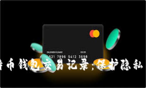 如何安全删除比特币钱包交易记录：保护隐私与安全的终极指南