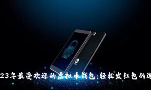2023年最受欢迎的虚拟币钱包：轻松发红包的选择