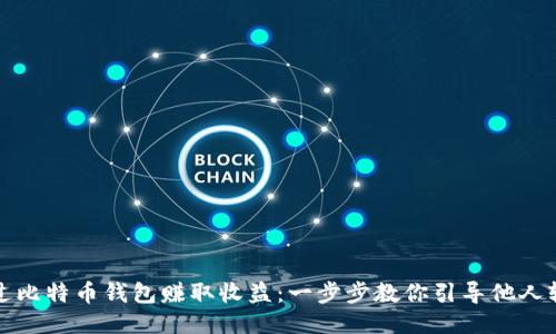 如何通过比特币钱包赚取收益：一步步教你引导他人轻松入门