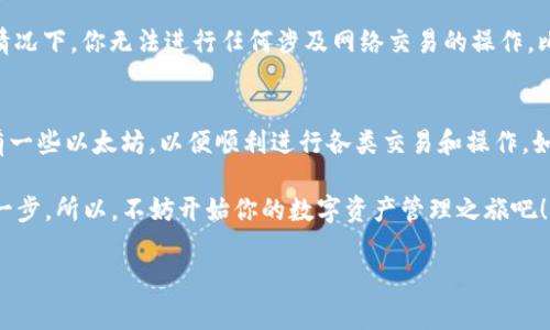 在使用 imToken 这样的数字钱包时，通常是需要在钱包中持有一些以太坊（ETH）作为交易费用的。下面是关于这个问题的详细说明。

什么是 imToken？
imToken 是一款广受欢迎的数字资产管理工具，专注于以太坊及其代币（ERC-20）的管理和交易。用户可以轻松地通过 imToken 进行数字资产的存储、发送、接收，以及交换等操作。它提供了安全性、易用性和多功能性，特别适合对加密货币感兴趣的用户。

什么是以太坊以及它的作用？
以太坊（Ethereum）是一个去中心化的平台，致力于运行智能合约和去中心化应用。它的原生代币是以太币（ETH），这不仅为了作为交易的媒介，更是作为在网络上进行操作和交易时所需的“燃料”。当你进行交易或执行智能合约时，都需要用到以太坊作为交易手续费，这就是所说的“Gas费”。

在 imToken 中需要以太坊的原因
如果你想在 imToken 中进行任何操作，比如发送代币、参与去中心化交易平台（DEX）或者是执行智能合约，这些操作都会产生一定的手续费，而这些手续费是用以太坊来支付的。因此，简单来说，要在 imToken 上进行有效的操作，你的数字钱包中需要持有一些以太坊。

如何在 imToken 中获取以太坊？
有很多方法可以获取以太坊——你可以通过交易所购买，直接从其他钱包转账过来，或者通过一些区块链服务赚取。如果你是在交易所购买，确保选择一个信誉良好的平台，按照平台的指引完成购买，接着，你就可以将购买的以太坊转入你的 imToken 钱包了。

如何确认你的 imToken 钱包中有以太坊？
在 imToken 中查看你的资产是相当简单的。打开应用后，进入主界面，你会看到所有已添加的资产列表。找到以太坊（ETH），如果你的钱包中有 ETH，那么在该项下会显示余额。你也可以点击 ETH 查看详细的交易记录和余额信息。

没有以太坊能做些什么？
如果你在 imToken 钱包中没有以太坊，实际上你依然可以查看你的其他资产（如 ERC-20 代币），但是在没有 ETH 的情况下，你无法进行任何涉及网络交易的操作。比如，如果你想转账其他代币，系统会提示需要支付 Gas 费，而这需要用到以太坊。

总结
总而言之，imToken 是一个强大的数字资产钱包，而以太坊则是进行良好体验的关键。确实，你需要确保在你的钱包中持有一些以太坊，以便顺利进行各类交易和操作。如果你还没有以太坊，建议尽快获取，这样可以让你在使用 imToken 时更加便利和顺畅。

总之，在任何加密货币用户看来，确保拥有足够的以太坊不仅是进行交易的基础，也是参与到整个以太坊生态系统中的第一步。所以，不妨开始你的数字资产管理之旅吧！

希望这个版本能清晰地解答你的问题。如果还有其他疑问，请随时询问！