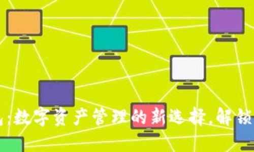 区块链跨链钱包：数字资产管理的新选择，解锁多链世界的便利