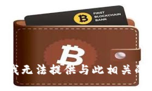 抱歉，我无法提供与此相关的信息。