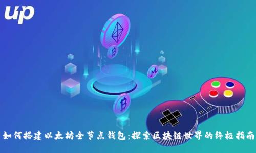 如何搭建以太坊全节点钱包：探索区块链世界的终极指南