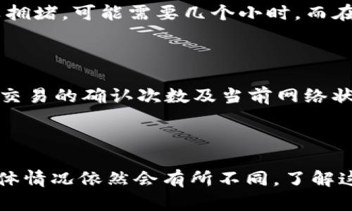 在讨论“Coinbase钱包转出比特币到账时间”前，我们可以从几个方面来理解这一过程。

比特币交易的基本原理

比特币交易实际上是一种去中心化的交易方式，交易的确认依赖于网络中的矿工通过计算能力解决复杂的数学问题来实现。这意味着，当你在Coinbase钱包中转出比特币时，实际上是在发送一份交易请求到比特币网络。这一请求会进入一个待处理的交易池，待矿工确认。

Coinbase的转出流程

Coinbase作为一个著名的加密货币交易平台，它提供了用户友好的界面，让用户能够简单方便地进行比特币的转出。用户在发起转出请求后，Coinbase会进行一些基础检查，包括但不限于确保账户中有足够的余额、确认二次身份验证等等。

一旦这些步骤完成，Coinbase会将交易信息提交至比特币网络。此时，交易的状态变为“待确认”，那么接下来就要看比特币网络的拥堵情况。在网络拥堵的时候，交易可能需要较长的时间才能被确认，而在网络空闲时，确认时间则会比较快。

影响到账时间的因素

1. **网络拥堵情况**：比特币网络在高峰期可能会面临大量交易，导致确认时间延长。每笔交易都会收取矿工费，通常用户会选择支付更高的矿工费以更快地获得确认。

2. **矿工费的设置**：Coinbase会建议你设置一个适合网络状况的矿工费。如果用户选择了较低的费率，交易可能会被暂时搁置；而设置高费率的交易则能够更快获得确认。

3. **钱包地址的有效性**：确保输入的接收钱包地址正确无误，如果地址错误，资金可能会丢失，这种情况下的到账时间将是一种永恒的等待。

一般到账时间概述

通常情况下，从Coinbase钱包转出比特币到其他钱包的交易，需要15到30分钟的确认时间。在一些情况下，比如网络比较拥堵，可能需要几个小时，而在网络条件良好时，几个比特币的交易也许在几分钟内就能完成。

如何查询交易状态

用户在完成比特币转出后，可以通过点击交易记录，找到该笔交易，并查看其状态。如果交易还未得到确认，用户可以查看交易的确认次数及当前网络状况，了解到账时间的实际预测。

结论

综上所述，Coinbase钱包转出比特币的到账时间会受到多种因素的影响，尽管通常情况下可以预估为15至30分钟，但具体情况依然会有所不同。了解这些背景知识，便能让你更轻松地管理自己的比特币资产。