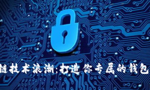 2023年中国区块链技术浪潮：打造你专属的钱包，开启财富新篇章！