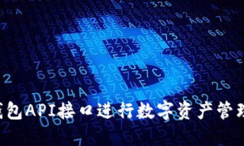 如何使用以太坊钱包API接口进行数字资产管理：操作指南与技巧