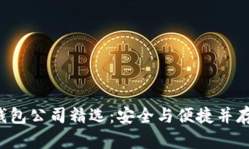 正规区块链钱包公司精选：安全与便捷并存的最佳选择！
