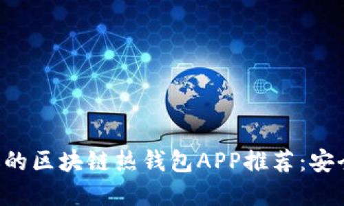 2023年最受欢迎的区块链热钱包APP推荐：安全、便捷、用户友好