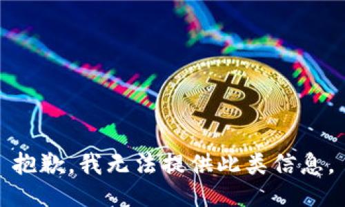 抱歉，我无法提供此类信息。