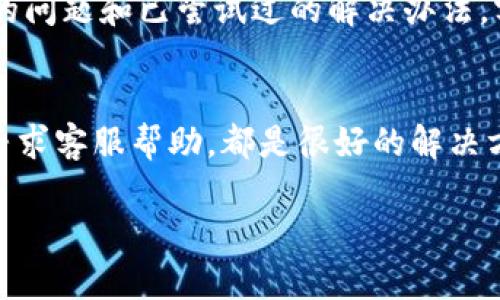 在使用imToken时，有用户反映无法找到EOS钱包的问题。这可能是由于几种原因导致的。下面将逐一分析并给出解决方案。

一、检查imToken版本
首先，确保你使用的是最新版本的imToken。v2.5及以上版本对于钱包的支持进行了多次更新与。如果你的App版本较旧，建议去应用商店更新到最新版本。这...神马？以为自动更新就好？可是很多用户忽略了这一点呢！

二、添加EOS钱包
如果你已在最新版本的imToken中，但仍然无法找到EOS钱包，可能是因为它未被自动显示。你可以尝试手动添加EOS钱包。在imToken的主界面，点击“资产”，然后选择“ ”来添加新的钱包。搜索“EOS”，并按照提示完成钱包的创建。这一步其实并不难，只要你耐心操作就可以了。

三、检查网络连接
网络问题有时也是造成钱包无法显示的原因。那么，你可以首先检查一下你的网络连接是否正常。连接上Wi-Fi或移动数据后，重新启动imToken，这...真的有效吗？是的，很多时候简单的重启就能解决许多小问题。

四、确认EOS是否被支持
尽管imToken支持多种币种，但并非所有版本都会支持EOS。你可以查看imToken的官方文档或者社区公告，确认当前版本是否支持EOS。别忘了，支持的币种会随版本更新而变化，跟不上节奏可能就会错过一些信息哦！

五、寻求客服帮助
如果经过以上步骤，你仍然找不到EOS钱包，那你可能需要直接联系imToken的客服。通过官方渠道获取帮助，说明你遇到的问题和已尝试过的解决办法，客服会为你提供更进一步的指导。这...听起来有点麻烦，但有时候最有效的办法就是寻求专业意见。

总结
找不到EOS钱包的情况虽然让人沮丧，但通常都能通过一些简单的步骤解决。保持App更新、手动添加钱包、检查网络以及寻求客服帮助，都是很好的解决方案。记得在使用任何钱包时，备份你的私钥和助记词，确保资产的安全，这点比什么都重要！

希望以上信息对你有所帮助，赶快尝试这些步骤，重新找到你的EOS钱包吧！