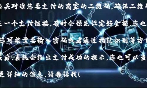 非常感谢您的提问！关于im钱包如何扫码支付的问题，以下是一些简要的步骤：

1. **打开im钱包**：首先，您需要在手机上打开im钱包应用。

2. **选择扫码支付**：在主界面上，找到并点击“扫码”功能，通常这个功能的图标像一个二维码。

3. **对准二维码**：将手机摄像头对准您要支付的商家的二维码。确保二维码在框架内尽量完整。

4. **确认金额**：如果二维码是一个支付链接，有时会预先设定好金额，您也可以手动输入您要支付的金额。

5. **输入密码**：完成付款前，您可能需要输入密码或者通过指纹识别等方式确认 payment。

6. **确认支付成功**：支付完成后，系统会给出支付成功的提示，您也可以查看支付记录。

如果您还有其他问题或者需要更详细的信息，请告诉我！