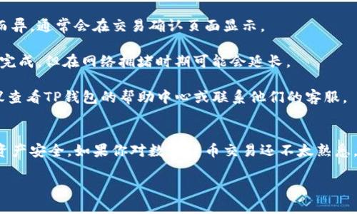 在TP钱包中将USDT转换为TRX是一个相对简单的过程。以下是详细的步骤说明：

步骤一：打开TP钱包
首先，在你的手机上打开TP钱包应用。如果你还没有安装，请前往应用商店下载并安装。

步骤二：登录账户
用你的钱包地址和密码登录TP钱包。确保你的账户安全，避免在公共环境下进行操作。

步骤三：查看资产
成功登录后，找到“资产”或“钱包”界面。在这里，你会看到你的所有数字资产，包括USDT和TRX。

步骤四：选择USDT
在资产列表中，点击USDT。你会看到USDT的详细信息，包括余额、交易记录以及转账选项。

步骤五：选择交换
在USDT页面，寻找“兑换”或“交易”选项。点击此选项，以便进入资产交换界面。

步骤六：输入转换信息
在交换界面中，你需要选择将USDT转换为TRX。在相应的输入框中，输入你想要兑换的USDT数量。系统将自动计算并显示你将获得的TRX数量。

步骤七：确认交易
在确认页面上，你需要仔细核对交易信息。这包括：您兑换的USDT数量、预计获得的TRX数量，以及相关的手续费。确认无误后，点击“确认”按钮。

步骤八：输入交易密码
为了确保安全，系统会要求你输入交易密码。输入密码后，再次确认交易。

步骤九：等待交易完成
提交交易后，系统会处理你的请求。根据网络的交易情况，这可能需要一些时间。你可以在“交易记录”中查看交易状态。

步骤十：查看TRX余额
交易完成后，返回资产界面，查看你的TRX余额。如余额已更新，则说明转账成功。

常见问题解答
strong1. 转账手续费是多少？/strongbr手续费因网络拥堵和兑换平台而异，通常会在交易确认页面显示。

strong2. 转账一般需要多长时间？/strongbr通常，转账在几分钟内就能完成，但在网络拥堵时期可能会延长。

strong3. 如果出现问题，我该如何处理？/strongbr如遇到任何问题，建议查看TP钱包的帮助中心或联系他们的客服。

总结
在TP钱包中将USDT转换为TRX的过程并不复杂，确保按照步骤操作，注意资产安全。如果你对数字货币交易还不太熟悉，可以多进行模拟操作，保障自己的资金安全。希望这篇文章对你有所帮助！

如果还有其他相关问题或需要进一步的帮助，请随时告诉我！