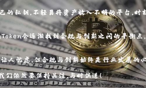 关于“imToken钱包也要下架吗”这个主题，确实值得我们深入探讨。随着区块链和数字货币的迅速发展，相关应用程序和钱包的合规性问题也愈加凸显。对于imToken这样的数字钱包，越来越多的声音在讨论其未来的合规性和功能。

在一个瞬息万变的市场中，“下架”这一词的出现总是引起大家的广泛关注。那么，这对于用户来说，不仅是一个使用问题，更是一个信任的问题。让我们深入分析一下这个现象。

imToken钱包的背景
imToken是一款兼容多种主流数字货币的钱包应用，自推出以来便吸引了大量用户。它的主要功能包括：数字资产的存储、管理和交易，用户可以轻松地掌控自己的数字资产。尤其是在DeFi和NFT日益盛行的当下，imToken作为一款便捷的钱包应用，受到了很多区块链爱好者的青睐。

下架传闻的来源
那么，关于imToken可能下架的传闻来源于何处呢？首先，近期国内外监管政策的不断变化让许多数字货币相关的项目都在考虑合规问题。比如，一些国家对加密货币的监管愈发严格，要求钱包提供商必须进行用户身份验证、合规审查等。如果imToken也受到这些影响，就有可能面临下架的风险。

用户的担忧
用户自然会对此感到忧虑，毕竟这涉及到自己的资产安全。“如果我无法使用imToken，我的资产怎么办？”这是很多用户心中的疑问。再者，imToken作为一个去中心化的数字资产管理工具，以其安全性和易用性而著称。用户们对其信任，所以一旦出现下架的情况，将会对用户的体验造成巨大的影响。

合规的必要性
然而，值得注意的是，合规是数字货币钱包持久发展的必要之路。在这个日益规范化的市场环境中，能够在合规的框架内为用户提供优质服务的钱包，可能会更加受到欢迎。实际上，合规不仅能保护用户的资产安全，也能为行业带来更多的信任和稳定性。

imToken的应对策略
面对此类挑战，imToken团队是否会采取相应的应对策略呢？我们可以设想几种可能性：加强与监管机构的沟通，确保自己符合各项法律法规的要求；增加风险控制和合规监测的力度，以应对市场变化；或者推出更多满足用户需求的功能，以增强用户的粘性和忠诚度。

用户应如何应对
对于用户来说，最重要的就是保持对自己资产的关注和警惕。我们可以采取一些与自身资产安全相关的措施，比如定期备份自己的私钥，不轻易将资产放入不明的平台，时刻关注imToken官方发布的消息和动态。毕竟，在这个充满变数的数字货币市场，灵活应对才是生存之道。

展望未来
尽管目前关于imToken的钱包是否下架还未见明朗的答案，但我们有理由相信，随着市场的不断成熟，用户需求的不断升级，imToken会逐渐找到合规与创新之间的平衡点。从长远来看，这将为整个区块链行业带来更为积极的影响。

结语
在这个数字货币飞速发展的时代，imToken作为其中的一员，既肩负着开拓者的责任，也面临着来自市场的压力。下架的传闻虽让人忧虑，但合规与创新始终是行业发展的必由之路。面对未来，让我们以开放的心态，去迎接区块链世界的每一次挑战与变化。

希望以上的分析能够让你对imToken钱包的当前状态和未来发展有更为清晰的认识。对于未来的监管、市场变化和技术进步，我们依然要保持关注，与时俱进！