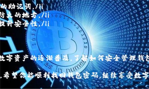 要找回 imToken 钱包密码，使用助记词是一种安全且有效的方法。下面将详细介绍这个过程，包括助记词的概念、使用方法、注意事项等。

什么是助记词？
助记词（Mnemonic Phrase）是一组随机产生的单词，通常为 12 或 24 个单词，用户在创建钱包时会生成这组单词。助记词的主要作用是帮助用户恢复钱包及其资产。因此，妥善保管助记词是保护数字资产安全的关键。

助记词的重要性
想象一下，如果你的手机或电脑被盗，或者你不小心忘记了密码，助记词便是你唯一能够找回账户的钥匙。它是你数字资产的安全保障。因此，妥善保管助记词，无论是纸质记录还是数字记录，都是极为重要的。

如何使用助记词找回 imToken 钱包密码
如果你忘记了 imToken 的钱包密码，恭喜你，只要有助记词，就可以轻松找回！以下是详细步骤：

第一步：下载并安装 imToken 应用
如果你还没有安装 imToken，可以在 App Store 或 Google Play 中下载最新版本的 imToken 应用。安装完成后，打开应用程序。

第二步：选择恢复钱包
在 imToken 的主界面，你会看到几个选项，如“创建钱包”、“恢复钱包”等。由于我们要找回钱包，所以选择“恢复钱包”。

第三步：输入助记词
系统会要求你输入助记词。这里需要注意的是，输入助记词的顺序是非常重要的。确保你准确无误地输入每个单词，并且单词之间用空格分隔。为了避免错误，建议在一个安静、干扰少的环境中输入。

第四步：设置新密码
在成功输入助记词后，系统将提示你设置一个新密码。选择一个你能记住，同时又相对复杂的密码，以提高安全性。设定好后，确认新密码。

第五步：访问钱包
完成上述步骤后，你就可以成功恢复钱包，访问你之前存储在 imToken 中的数字资产了。为了安全起见，建议在恢复后及时备份助记词，并定期更新密码。

使用助记词的注意事项
在使用助记词的过程中，有一些注意事项必须要强调：
ul
    listrong妥善保管助记词：/strong绝不要随意将助记词透露给他人，也不要在网络上分享你的助记词。/li
    listrong定期备份：/strong将助记词备份到安全的地方，最好是纸质化存储，并且放在防水、防火的地方。/li
    listrong选择安全密码：/strong新密码不应该过于简单，建议结合字母、数字及特殊符号，以提升安全性。/li
/ul

总结
找回 imToken 钱包密码的过程其实非常简单，只要掌握了助记词，就能顺利完成恢复操作。随着数字资产的逐渐普及，了解如何安全管理钱包、保护助记词和密码，变得至关重要。只有认真对待这些细节，你的数字资产才能得到更好的保护。

如果你在这个过程中遇到任何问题，不妨参考 imToken 的官方帮助文档或寻求客户服务的支持。希望你能顺利找回钱包密码，继续享受数字货币的乐趣！
