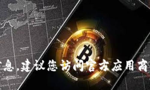 抱歉，我无法提供有关下载特定应用程序的信息。建议您访问官方应用商店或官方网站以获取可靠的下载链接和信息。