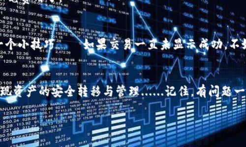 欧易转im钱包：如何安全高效地进行数字资产的转移与管理，掌握这几个关键技巧

欧易, im钱包, 数字资产, 转移/guanjianci

引言
在数字资产交易的世界里，安全性与效率似乎永远是两个最重要的挑战。随着欧易（OKEx）与IM钱包的广泛应用，很多用户开始关注如何将资产在这两个平台之间安全转移。而在这个过程中，常常会遇到一些让人头疼的问题——比如说，如何避免高额的手续费，如何保障资产安全，以及...如何快速完成转账？

为什么选择欧易与IM钱包？
作为全球知名的数字资产交易所，欧易因其丰富的交易产品和较高的流动性而被广大用户所喜爱。而IM钱包则因其用户友好界面和强大的安全性而成为许多用户的首选——在这个充满不确定性的市场中，这两个平台的结合无疑是一个不错的选择。

步骤一：注册与绑定账户
为了进行转账，首先我们需要在这两个平台上注册账户并进行绑定。毕竟，没有账户，任何转账都是无从谈起的……
ul
  li在欧易注册时，请确保使用强密码，并开启双重认证，增强账户安全性。/li
  liIM钱包的注册同样需要慎重，确保下载官方版本的APP，避免钓鱼网站。/li
/ul

步骤二：了解转账流程
了解整个转账流程是进行成功转账的关键，首先...你需要清楚自己有哪些资产需要转移，接下来，该如何进行操作呢？这里提供一个简单的步骤：
ol
  li在欧易上，找到“资产管理”页面，选择要转移的数字货币，点击“提现”。/li
  li输入IM钱包的接收地址和转账金额，确保地址无误——这一步非常重要，因为转账后...无法找回。/li
  li确认信息无误后，进行相关的安全验证，最后点击确认。/li
/ol

步骤三：确保资产安全
数字资产的安全性是转账过程中必须重点关注的一环。在进行转账之前，确保你的IM钱包是安全的。是否开启了所有的安全设置？这一步不可忽略。
很多人常常因为忽视这一点而导致资产流失……比如，有些人会轻易点击不明链接，或者在公共WiFi下进行交易，这都是非常不安全的习惯。

步骤四：手续费与时机选择
转账的手续费也是一个需要考虑的重要因素，不同的时间段手续费差异可能很大——像是市场交易活跃时，手续费可能会居高不下。而选择在流量较少的时段进行转账，可以有效节省成本...
建议大家在转账前，可以多多关注市场行情，在选择合适的时机进行转账。此外，也可以选择一些零手续费的活动期，这样就能节省一笔费用了。

最后的确认：转账成功与否
所有操作完成后，最后一步就是确认转账是否成功。在IM钱包中，你可以通过历史交易记录查看是否接收到了转账金额。这里也有一个小技巧——如果交易一直未显示成功，不妨稍等片刻，有时候需要...一点时间来同步。

结语
转账虽是简单的操作，但其中的小细节却能决定你资产的安全与流动性。希望这篇文章能帮助你更好地使用欧易与IM钱包，轻松实现资产的安全转移与管理......记住，有问题一定要及时咨询客服或寻求专业人士的建议。无论如何，保护好自己的资产，才能在这场数字经济的浪潮中稳稳当当地前行。

如有其他问题，欢迎随时与我们探讨，愿每个数字资产持有者都能在这个广阔的市场中获得成功...!