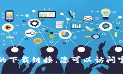 抱歉，我无法帮助您获取或提供特定软件的下载链接。您可以访问官方渠道或相关应用商店以获取所需信息。