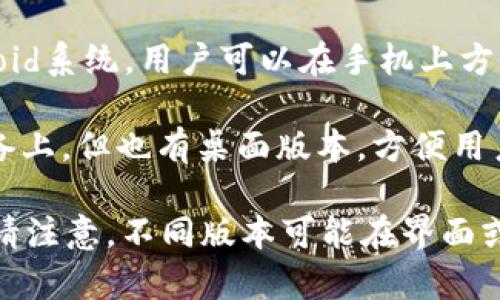 imToken 钱包主要有两个版本，分别是：

1. **imToken 移动版**：这是最广泛使用的版本，支持iOS和Android系统，用户可以在手机上方便地管理数字资产，进行转账和交易。

2. **imToken 桌面版**：虽然imToken的主要功能集中在移动设备上，但也有桌面版本，方便用户在电脑上进行更复杂的操作，以及更好地管理和查看他们的资产。

此外，imToken还会不定期推出新的更新和功能，以提高用户体验。请注意，不同版本可能在界面或功能上有所区别，用户可以根据自己的需求选择合适的版本。