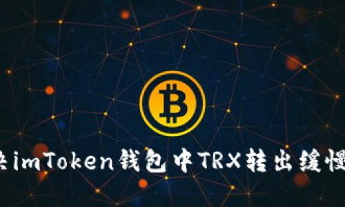 如何解决imToken钱包中TRX转出缓慢的问题？