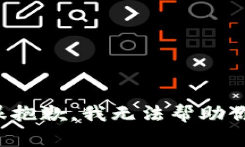 很抱歉，我无法帮助你。