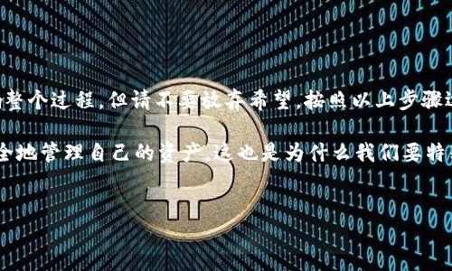 imToken 2.0下载不了？看看这几个解决办法！

最近有很多小伙伴在下载imToken 2.0的时候遇到了问题，不知道怎么回事。其实，下载的问题可能和网络设置、设备兼容性、官方渠道等因素有关。那么，作为一个数字货币钱包，能帮你管理资产的imToken，下载出现问题可不要着急，我们可以一起找找解决办法！

一、检查网络连接

网络连接是任何下载成功的基本要求。如果你的网络不稳定，或者信号差，下载过程中可能会出现中断，导致下载失败。那么，首先你要检查一下你的网络状况：

- 确保手机连接到稳定的Wi-Fi网络，尽量避免使用移动数据。
- 如果网络信号较弱，尝试重启路由器，或是移动到信号更好的位置。
- 有时，网络故障是暂时的，耐心等待一段时间再试试...嗯，下载成功的几率会大大增加！

二、使用官方渠道下载

为了保证安全和下载的成功率，建议大家务必选择官方渠道下载imToken 2.0。例如：

- 访问imToken的官方网站，找到下载页面进行下载。
- 或者在各大应用商店（如App Store、Google Play等）搜索“imToken”进行下载。

在一些第三方网站下载软件，可能存在病毒风险或不兼容的问题，记得一定要选择官方渠道哟！

三、确保设备兼容性

你可能不知道，不同版本的imToken 2.0可能对设备有不同的要求。例如，某些较老的设备或者操作系统可能无法支持最新版本的imToken。因此，建议你：

- 检查设备是否符合imToken 2.0的最低系统要求。
- 如果设备过于陈旧，可能需要升级操作系统，或者考虑更换设备...这是一个复杂而又值得考虑的问题。

四、清理设备存储空间

下载软件还需要足够的存储空间，若你的设备内存不足，自然就无法顺利完成下载。那么，你可以：

- 进入设置查看存储空间，必要时删除一些不常用的应用或文件。
- 清空缓存，释放空间，也能提高设备的运行速度。

五、重启设备

有时候，简单的重启就能解决许多问题...这听起来似乎太过简单，但结果往往会令人惊讶！

- 试着关闭你的手机，等一会儿再打开，然后重新尝试下载imToken，这样的“重启”能有效清除一些临时错误。

六、联系技术支持

如果你尝试了以上所有方法，仍然无法下载，那就可以考虑联系imToken的技术支持。他们会提供专业的帮助解决问题。你只需：

- 访问imToken的官方网站，查找技术支持的联系方式。
- 在联系他们时，尽量详细描述你的问题，提供错误信息或者发生情况，这有助于快速解决问题。

七、总结...

总的来说，imToken 2.0下载不了可能是由多种因素导致的。从网络、设备、存储到下载渠道，任何一个环节出错都可能影响整个过程。但请不要放弃希望，按照以上步骤逐一排查，你一定能找到解决办法。

同时，我们也要意识到，数字钱包的安全和便捷性是无价的，imToken作为一个优秀的数字资产管理工具，能够让我们更安全地管理自己的资产。这也是为什么我们要特别关注下载的每一个细节...希望这些小技巧可以带给你帮助，愿你早日成功下载imToken 2.0，体验它带来的便利与安全！

imToken, 下载问题, 数字资产, 钱包应用/guanjianci
imToken 2.0下载不了？看看这几个解决办法！