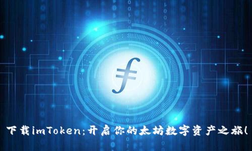 下载imToken：开启你的太坊数字资产之旅！