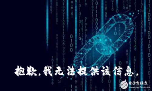 抱歉，我无法提供该信息。