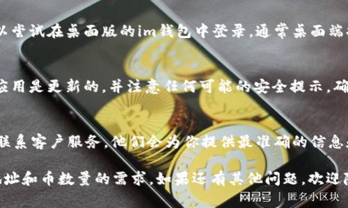 要让im钱包同时显示地址和币数量，通常可以通过以下几个步骤实现：

### 1. 打开im钱包
确保你已成功下载并安装im钱包，打开后登录到你的账户。

### 2. 导航到资产页面
通常，钱包的主页会显示当前的所有资产。在这里，你应该能看到所持有的不同币种和它们的数量。

### 3. 查看地址和数量
一般来说，im钱包可以让你查看每种币的详细信息，包括钱包地址和当前余额。

### 4. 确认显示设置
有些钱包应用程序允许用户自定义界面和显示的项目。你可以在设置中查找“显示”或“界面”选项，确保选择了同时显示地址和数量的模式。

### 5. 使用桌面版或移动版
如果你在移动端上查看信息时遇到了困难，可以尝试在桌面版的im钱包中登录，通常桌面端提供的信息会更全面，显示方式也更灵活。

### 6. 权限和安全
在更改显示设置或查看地址信息时，确保你的应用是更新的，并注意任何可能的安全提示，确保不会泄露你的隐私钥或安全信息。

### 7. 咨询官方文档或客服
如果还有疑问，可以查看im钱包的官方文档或联系客户服务。他们会为你提供最准确的信息和指引。

希望这些步骤能够帮助你顺利实现同时显示地址和币数量的需求。如果还有其他问题，欢迎随时询问！