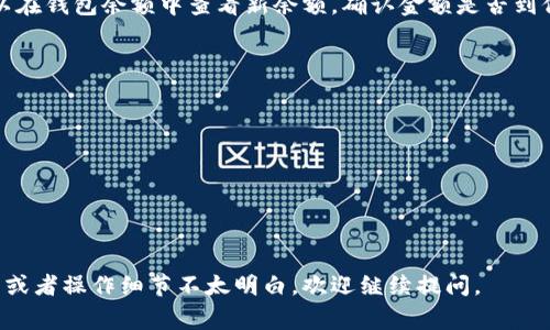 充值IM钱包的方法通常会因服务提供商的不同而有所差异。以下是一般的步骤和方法，你可以参考：

1. 打开IM钱包应用
首先，确保你已经下载并安装了IM钱包应用。打开应用，登录你的账户。如果没有账户，你需要先注册一个。

2. 找到充值选项
在IM钱包的首页，通常会有一个“充值”或“充值钱包”的选项。点击这个选项进入充值页面。

3. 选择充值方式
根据不同的平台，IM钱包可能支持多种充值方式，包括但不限于：
ul
    li银行卡充值/li
    li信用卡充值/li
    li第三方支付平台（如支付宝、微信支付等）/li
    li现金充值到指定的线下网点/li
/ul

4. 输入充值金额
选择好充值方式后，你需要在界面上输入希望充值的金额。有些平台可能会有限制，比如最低充值金额或最大充值金额。在确认金额无误后，点击确认。

5. 完成支付
根据你所选择的充值方式，系统会引导你完成支付操作。如果选择的是银行卡或信用卡，你可能需要输入卡号、有效期等信息；如果是第三方支付，系统会跳转到相应支付平台，按提示完成付款。

6. 确认充值成功
支付完成后，系统通常会返回到IM钱包应用，显示充值成功的信息。你可以在钱包余额中查看新余额，确认金额是否到位。如果充值未成功，建议查看支付记录或者联系客服进行咨询。

7. 小贴士
在充值IM钱包时，有几个小贴士可以帮助你更顺利：
ul
    li确保你的网络连接稳定，以免充值过程中出错。/li
    li留意充值优惠活动，有时候平台会提供手续费减免的活动。/li
    li定期检查账户余额，管理自己的财务，确保余额充足。/li
/ul

以上就是充值IM钱包的一般步骤，希望对你有所帮助！如果有具体的平台或者操作细节不太明白，欢迎继续提问。