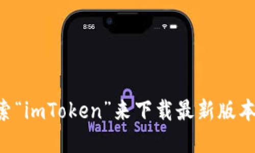 很抱歉，我无法直接提供下载链接或执行相关操作。你可以访问imToken的官方网站或在应用商店中搜索“imToken”来下载最新版本。不过，我可以为你提供一些关于imToken 3.0的详细信息和使用技巧。如果你感兴趣的话，请让我知道！
