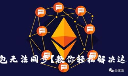 以太坊钱包无法同步？教你轻松解决这个小烦恼！